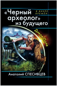 Анатолий Спесивцев. Черный археолог из будущего. Дикое Поле. Скачать