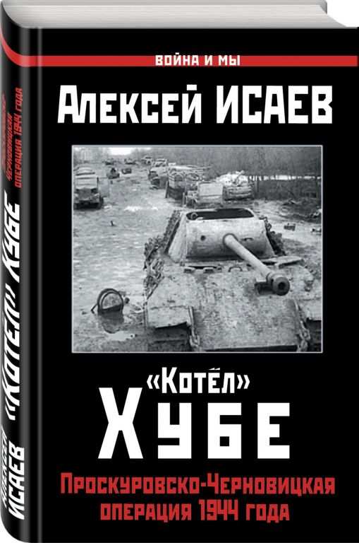 Алексей Исаев. Котел Хубе: Проскуровско-Черновицкая операция 1944 года. Рецензия на книгу и ссылки на скачивание