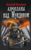 Анатолий Матвиенко. Аэропланы над Мукденом. Скачать