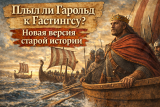 Плыл ли Гарольд к Гастингсу: новая версия старой истории