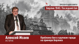 Алексей Исаев. Проблема боя в крупном городе на примере Берлина