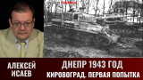 Алексей Исаев. Битва за Днепр. Днепр 1943 г. Кировоград. Первая попытка